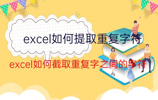 excel如何提取重复字符 excel如何截取重复字之间的字符？